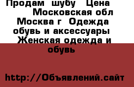 Продам  шубу › Цена ­ 18 000 - Московская обл., Москва г. Одежда, обувь и аксессуары » Женская одежда и обувь   
